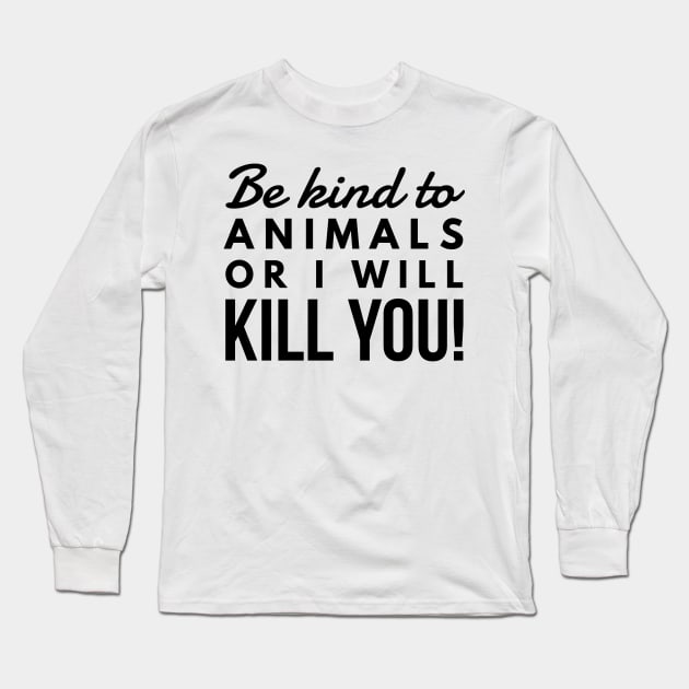 Be Kind To Animal Or I will Kill You -  funny black text design animal rights t-shirt Long Sleeve T-Shirt by BlueLightDesign